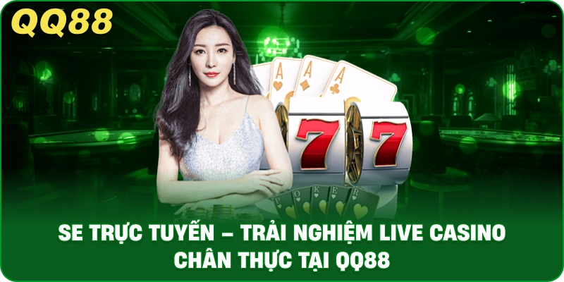 se_truc_tuyen_trai_nghiem_live_casino_chan_thuc_tai_qq88_1x